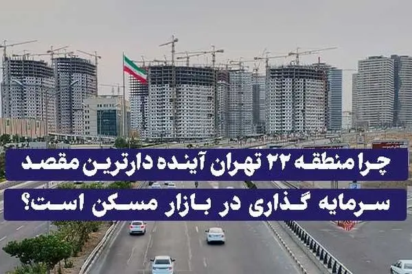 چرا منطقه ۲۲ تهران آینده دارترین مقصد سرمایه گذاری در بازار مسکن است؟