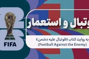 نقد کتاب «فوتبال علیه دشمن»؛ روایتی استعماری در لباس فوتبال