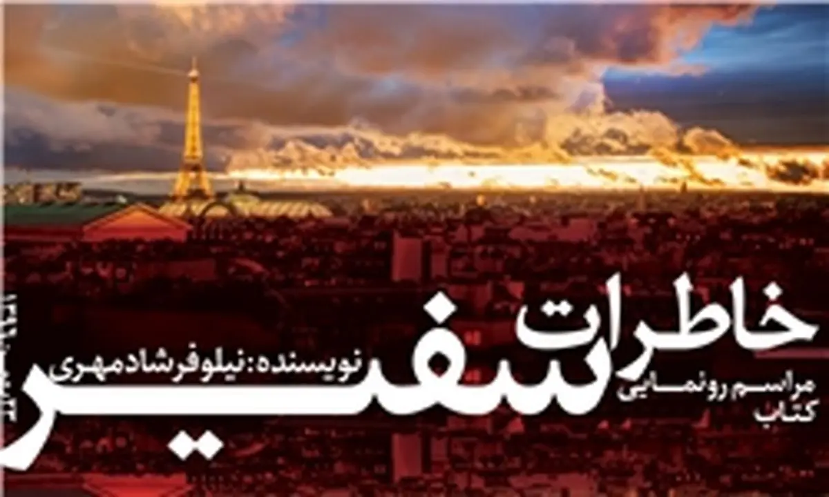 رونمایی از کتاب «خاطرات سفیر»؛ روایت دانشجوی ممتاز محجبه از فرانسه