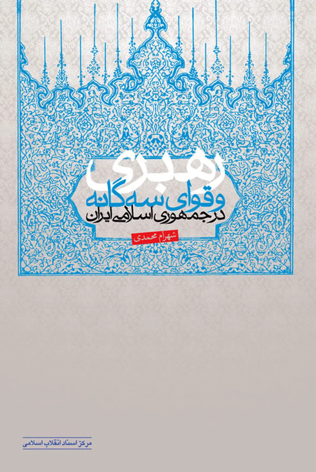 کتاب"رهبری و قوای سه گانه در جمهوری اسلامی ایران" منتشر شد