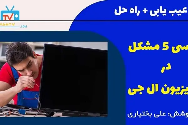 آشنایی با 5 مشکل شایع در تعمیر تلویزیون الجی