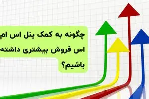 چگونه به کمک پنل اس ام اس فروش بیشتری داشته باشیم؟