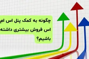 چگونه به کمک پنل اس ام اس فروش بیشتری داشته باشیم؟