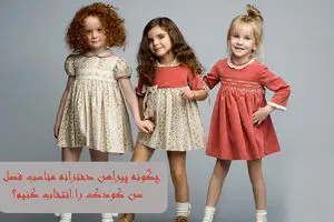 چگونه پیراهن دخترانه مناسب فصل و سن کودک را انتخاب کنیم؟